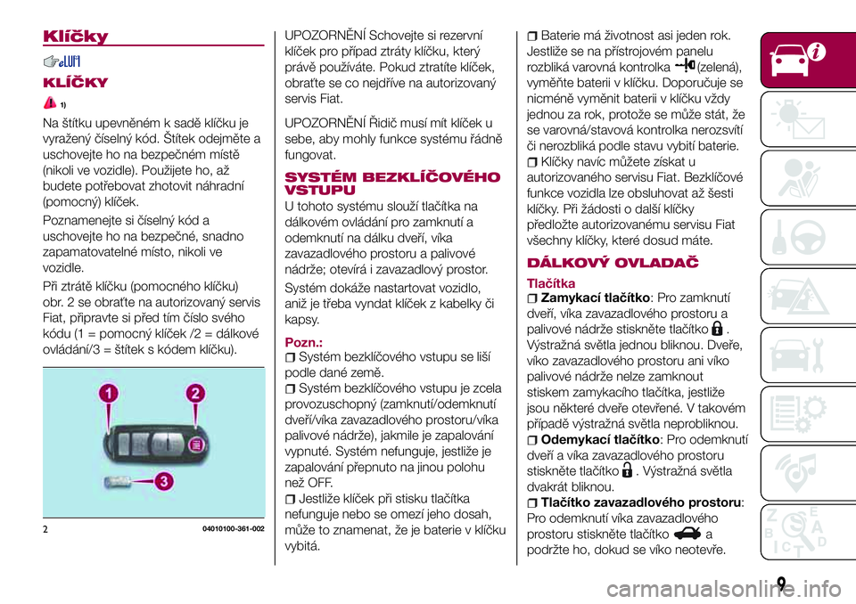 FIAT 124 SPIDER 2018  Návod k použití a údržbě (in Czech) Klíčky
KLÍČKY
1)
Na štítku upevněném k sadě klíčku je
vyražený číselný kód. Štítek odejměte a
uschovejte ho na bezpečném místě
(nikoli ve vozidle). Použijete ho, až
budete po