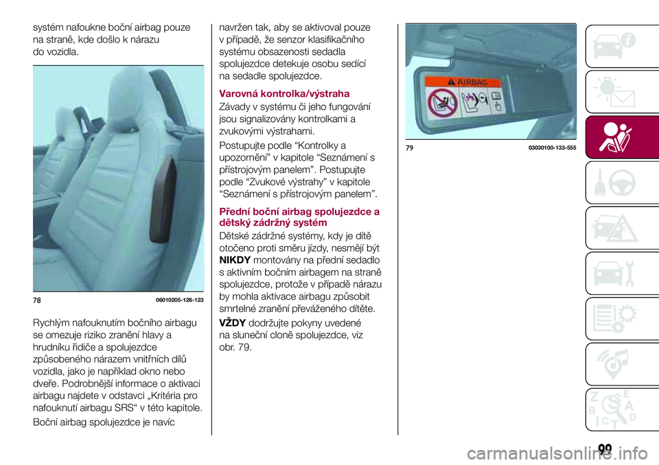 FIAT 124 SPIDER 2018  Návod k použití a údržbě (in Czech) systém nafoukne boční airbag pouze
na straně, kde došlo k nárazu
do vozidla.
Rychlým nafouknutím bočního airbagu
se omezuje riziko zranění hlavy a
hrudníku řidiče a spolujezdce
způsobe