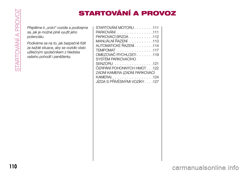 FIAT 124 SPIDER 2018 Návod k použití a údržbě (in Czech) STARTOVÁNÍ A PROVOZ
Přejděme k „srdci“ vozidla a podívejme
se, jak je možné plně využít jeho
potenciálu.
Podíváme se na to, jak bezpečně řídit
za každé situace, aby se vozidlo s FIAT 124 SPIDER 2018 Návod k použití a údržbě (in Czech) STARTOVÁNÍ A PROVOZ
Přejděme k „srdci“ vozidla a podívejme
se, jak je možné plně využít jeho
potenciálu.
Podíváme se na to, jak bezpečně řídit
za každé situace, aby se vozidlo s