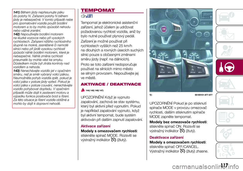 FIAT 124 SPIDER 2018 Návod k použití a údržbě (in Czech) 141)Během jízdy nepřesunujte páku
do polohy N. Zařazení polohy N během
jízdy je nebezpečné. V tomto případě nelze
pro zpomalování vozidla použít brzdění
motorem a to by mohlo způso FIAT 124 SPIDER 2018 Návod k použití a údržbě (in Czech) 141)Během jízdy nepřesunujte páku
do polohy N. Zařazení polohy N během
jízdy je nebezpečné. V tomto případě nelze
pro zpomalování vozidla použít brzdění
motorem a to by mohlo způso
