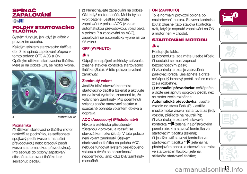 FIAT 124 SPIDER 2018 Návod k použití a údržbě (in Czech) SPÍNAČ
ZAPALOVÁNÍ
POLOHY STARTOVACÍHO
TLAČÍTKA
Systém funguje, jen když je klíček v
provozním dosahu.
Každým stiskem startovacího tlačítka
obr. 3 se spínač zapalování přepne v
to FIAT 124 SPIDER 2018 Návod k použití a údržbě (in Czech) SPÍNAČ
ZAPALOVÁNÍ
POLOHY STARTOVACÍHO
TLAČÍTKA
Systém funguje, jen když je klíček v
provozním dosahu.
Každým stiskem startovacího tlačítka
obr. 3 se spínač zapalování přepne v
to