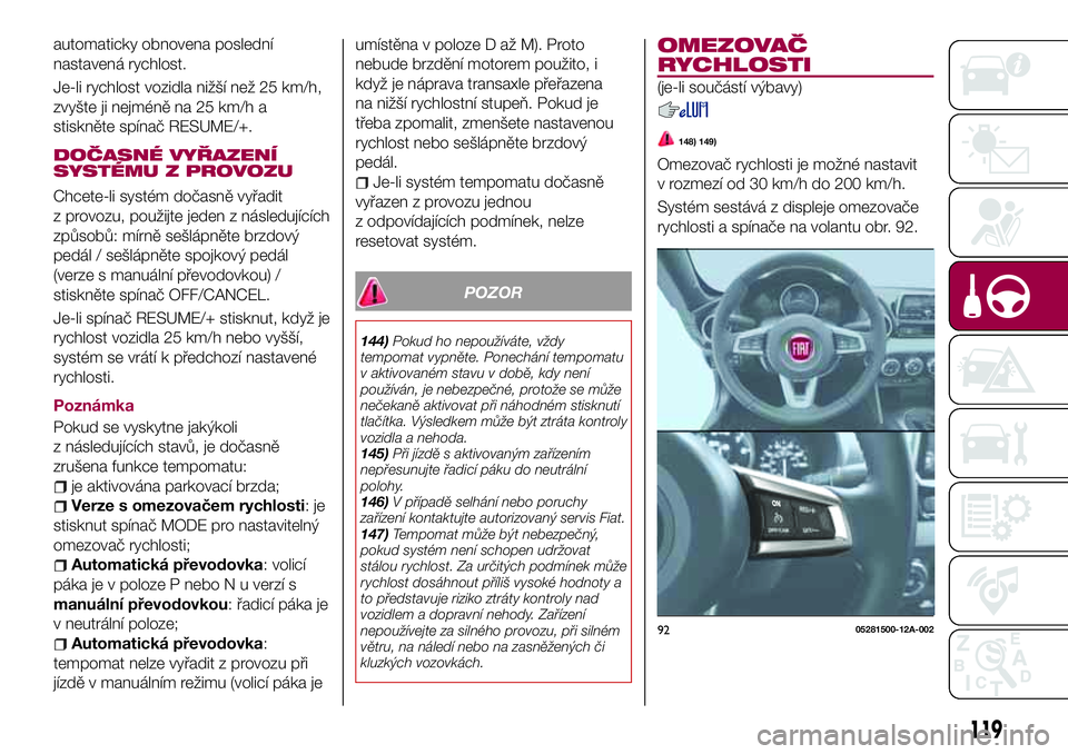 FIAT 124 SPIDER 2018 Návod k použití a údržbě (in Czech) automaticky obnovena poslední
nastavená rychlost.
Je-li rychlost vozidla nižší než 25 km/h,
zvyšte ji nejméně na 25 km/h a
stiskněte spínač RESUME/+.
DOČASNÉ VYŘAZENÍ
SYSTÉMU Z PROVOZ FIAT 124 SPIDER 2018 Návod k použití a údržbě (in Czech) automaticky obnovena poslední
nastavená rychlost.
Je-li rychlost vozidla nižší než 25 km/h,
zvyšte ji nejméně na 25 km/h a
stiskněte spínač RESUME/+.
DOČASNÉ VYŘAZENÍ
SYSTÉMU Z PROVOZ
