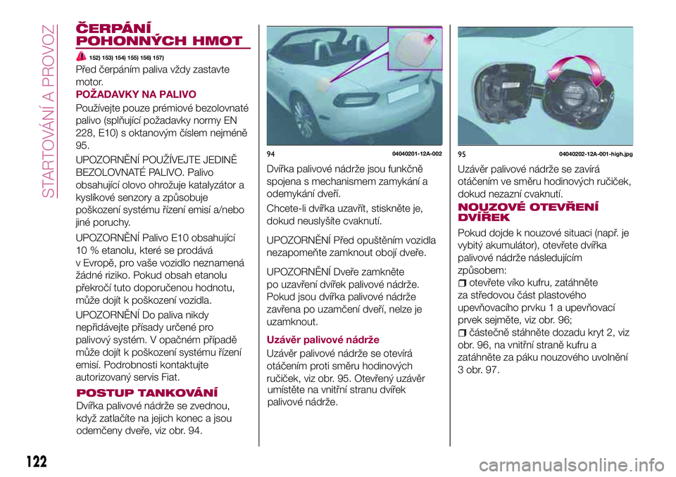 FIAT 124 SPIDER 2018 Návod k použití a údržbě (in Czech) ČERPÁNÍ
POHONNÝCH HMOT
152) 153) 154) 155) 156) 157)
Před čerpáním paliva vždy zastavte
motor.
POŽADAVKY NA PALIVO
Používejte pouze prémiové bezolovnaté
palivo (splňující požadavky FIAT 124 SPIDER 2018 Návod k použití a údržbě (in Czech) ČERPÁNÍ
POHONNÝCH HMOT
152) 153) 154) 155) 156) 157)
Před čerpáním paliva vždy zastavte
motor.
POŽADAVKY NA PALIVO
Používejte pouze prémiové bezolovnaté
palivo (splňující požadavky