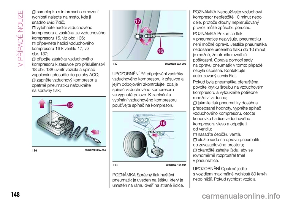 FIAT 124 SPIDER 2018  Návod k použití a údržbě (in Czech) samolepku s informací o omezení
rychlosti nalepte na místo, kde ji
snadno uvidí řidič;
vytáhněte hadici vzduchového
kompresoru a zástrčku ze vzduchového
kompresoru 15, viz obr. 136;
připe