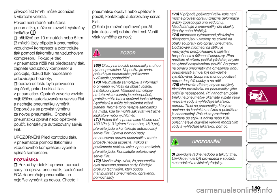 FIAT 124 SPIDER 2018  Návod k použití a údržbě (in Czech) překročí 80 km/h, může docházet
k vibracím vozidla.
Pokud není řádně nahuštěna
pneumatika, může se rozsvítit výstražný
indikátor
.
přibližně po 10 minutách nebo 5 km
(3 mílíc