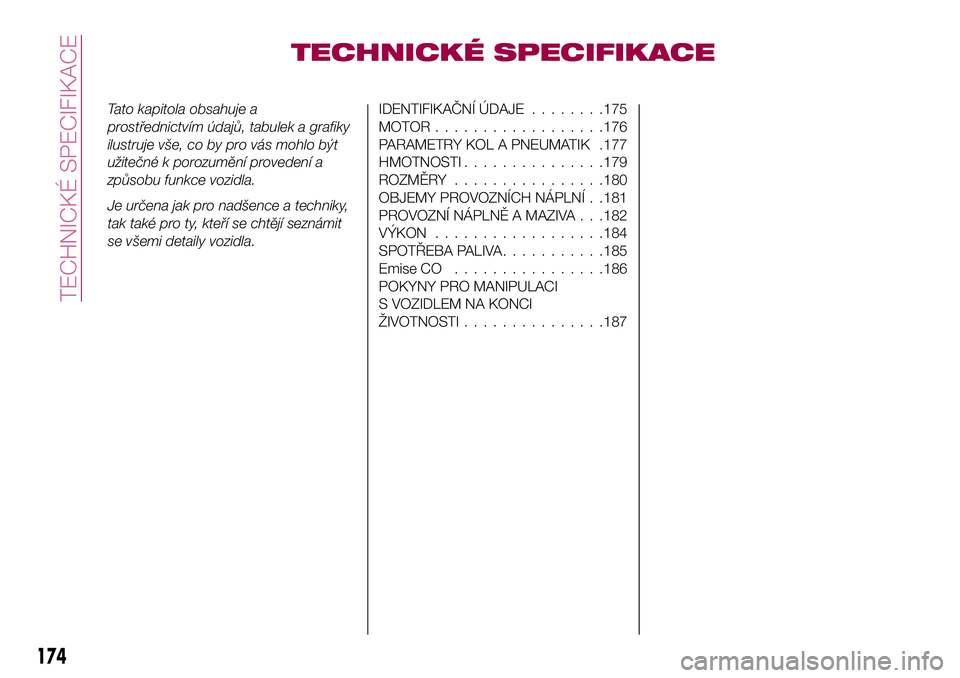 FIAT 124 SPIDER 2018  Návod k použití a údržbě (in Czech) TECHNICKÉ SPECIFIKACE
Tato kapitola obsahuje a
prostřednictvím údajů, tabulek a grafiky
ilustruje vše, co by pro vás mohlo být
užitečné k porozumění provedení a
způsobu funkce vozidla.
