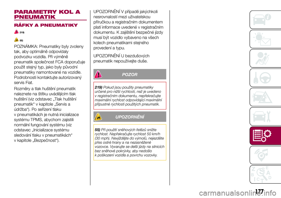 FIAT 124 SPIDER 2018  Návod k použití a údržbě (in Czech) PARAMETRY KOL A
PNEUMATIK
RÁFKY A PNEUMATIKY
219)
55)
POZNÁMKA: Pneumatiky byly zvoleny
tak, aby optimálně odpovídaly
podvozku vozidla. Při výměně
pneumatik společnost FCA doporučuje
použ�