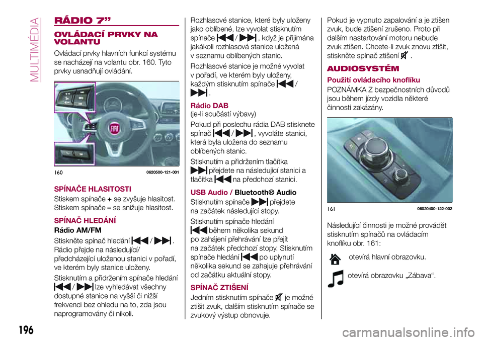 FIAT 124 SPIDER 2018  Návod k použití a údržbě (in Czech) RÁDIO 7”
OVLÁDACÍ PRVKY NA
VOLANTU
Ovládací prvky hlavních funkcí systému
se nacházejí na volantu obr. 160. Tyto
prvky usnadňují ovládání.
SPÍNAČE HLASITOSTI
Stiskem spínače+se zv