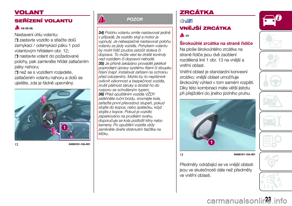 FIAT 124 SPIDER 2018  Návod k použití a údržbě (in Czech) VOLANT
SEŘÍZENÍ VOLANTU
34) 35) 36)
Nastavení úhlu volantu:
zastavte vozidlo a stlačte dolů
zamykací / odemykací páku 1 pod
volantovým hřídelem obr. 12;
nastavte volant do požadované
po