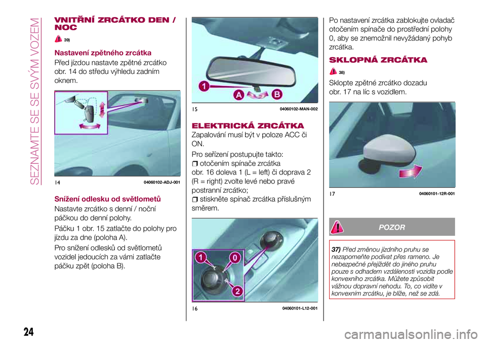FIAT 124 SPIDER 2018  Návod k použití a údržbě (in Czech) VNITŘNÍ ZRCÁTKO DEN /
NOC
39)
Nastavení zpětného zrcátka
Před jízdou nastavte zpětné zrcátko
obr. 14 do středu výhledu zadním
oknem.
Snížení odlesku od světlometů
Nastavte zrcátko