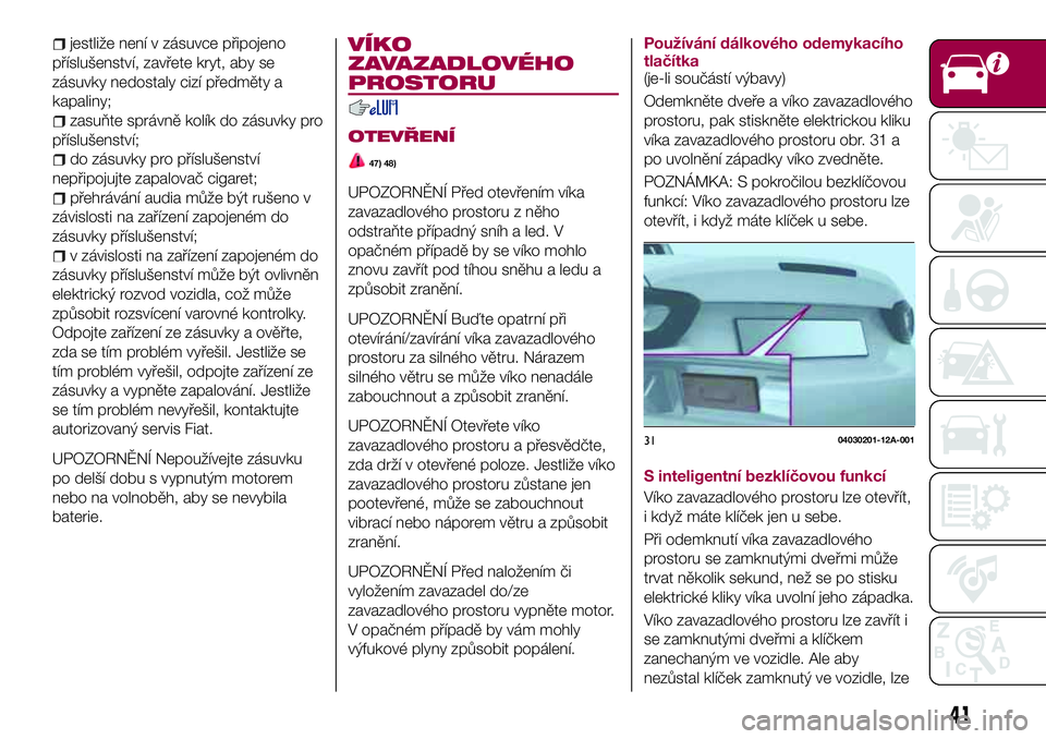 FIAT 124 SPIDER 2018 Návod k použití a údržbě (in Czech) jestliže není v zásuvce připojeno
příslušenství, zavřete kryt, aby se
zásuvky nedostaly cizí předměty a
kapaliny;
zasuňte správně kolík do zásuvky pro
příslušenství;
do zásuvky FIAT 124 SPIDER 2018 Návod k použití a údržbě (in Czech) jestliže není v zásuvce připojeno
příslušenství, zavřete kryt, aby se
zásuvky nedostaly cizí předměty a
kapaliny;
zasuňte správně kolík do zásuvky pro
příslušenství;
do zásuvky
