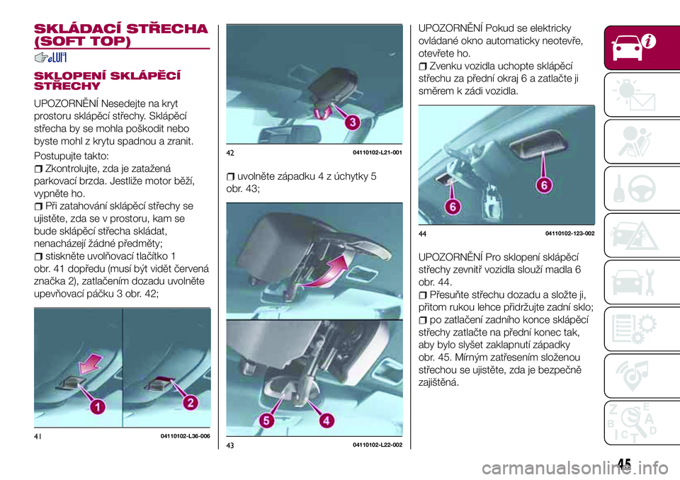 FIAT 124 SPIDER 2018 Návod k použití a údržbě (in Czech) SKLÁDACÍ STŘECHA
(SOFT TOP)
SKLOPENÍ SKLÁPĚCÍ
STŘECHY
UPOZORNĚNÍ Nesedejte na kryt
prostoru sklápěcí střechy. Sklápěcí
střecha by se mohla poškodit nebo
byste mohl z krytu spadnou a FIAT 124 SPIDER 2018 Návod k použití a údržbě (in Czech) SKLÁDACÍ STŘECHA
(SOFT TOP)
SKLOPENÍ SKLÁPĚCÍ
STŘECHY
UPOZORNĚNÍ Nesedejte na kryt
prostoru sklápěcí střechy. Sklápěcí
střecha by se mohla poškodit nebo
byste mohl z krytu spadnou a