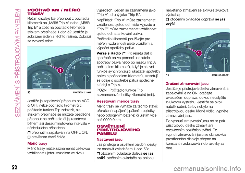 FIAT 124 SPIDER 2018  Návod k použití a údržbě (in Czech) POČÍTAČ KM / MĚŘIČ
TRASY
Režim displeje lze přepnout z počitadla
kilometrů na „Měřič Trip A“ nebo „Měřič
Trip B“ a zpět na počitadlo kilometrů
stiskem přepínače 1 obr. 52