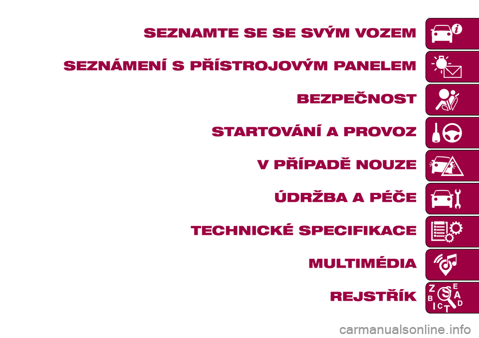 FIAT 124 SPIDER 2018  Návod k použití a údržbě (in Czech) SEZNAMTE SE SE SVÝM VOZEM
SEZNÁMENÍ S PŘÍSTROJOVÝM PANELEM
BEZPEČNOST
STARTOVÁNÍ A PROVOZ
V PŘÍPADĚ NOUZE
ÚDRŽBA A PÉČE
TECHNICKÉ SPECIFIKACE
MULTIMÉDIA
REJSTŘÍK 