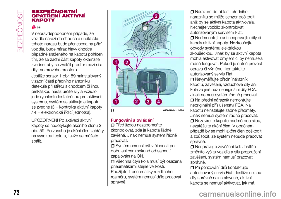 FIAT 124 SPIDER 2018  Návod k použití a údržbě (in Czech) BEZPEČNOSTNÍ
OPATŘENÍ AKTIVNÍ
KAPOTY
75)
V nepravděpodobném případě, že
vozidlo narazí do chodce a určitá síla
tohoto nárazu bude přenesena na příď
vozidla, bude náraz hlavy chodc