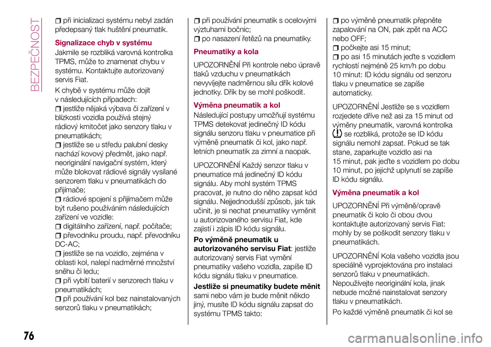 FIAT 124 SPIDER 2018  Návod k použití a údržbě (in Czech) při inicializaci systému nebyl zadán
předepsaný tlak huštění pneumatik.
Signalizace chyb v systému
Jakmile se rozbliká varovná kontrolka
TPMS, může to znamenat chybu v
systému. Kontaktuj