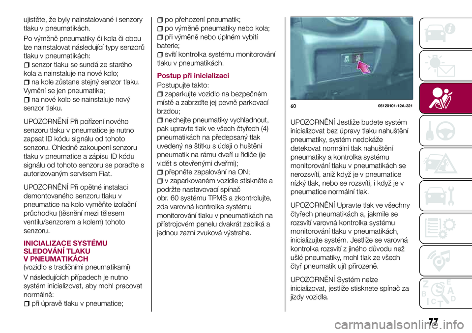 FIAT 124 SPIDER 2018 Návod k použití a údržbě (in Czech) ujistěte, že byly nainstalované i senzory
tlaku v pneumatikách.
Po výměně pneumatiky či kola či obou
lze nainstalovat následující typy senzorů
tlaku v pneumatikách:
senzor tlaku se sund FIAT 124 SPIDER 2018 Návod k použití a údržbě (in Czech) ujistěte, že byly nainstalované i senzory
tlaku v pneumatikách.
Po výměně pneumatiky či kola či obou
lze nainstalovat následující typy senzorů
tlaku v pneumatikách:
senzor tlaku se sund
