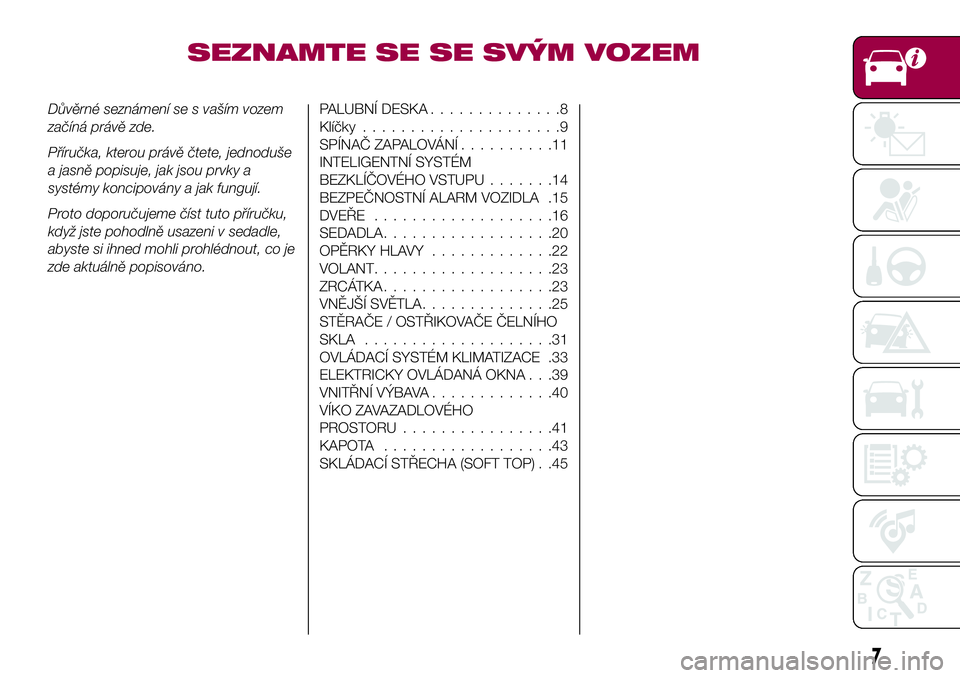 FIAT 124 SPIDER 2018  Návod k použití a údržbě (in Czech) SEZNAMTE SE SE SVÝM VOZEM
Důvěrné seznámení se s vaším vozem
začíná právě zde.
Příručka, kterou právě čtete, jednoduše
a jasně popisuje, jak jsou prvky a
systémy koncipovány a j