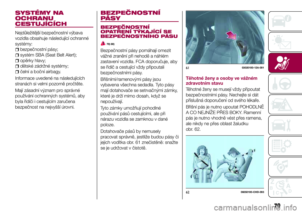 FIAT 124 SPIDER 2018 Návod k použití a údržbě (in Czech) SYSTÉMY NA
OCHRANU
CESTUJÍCÍCH
Nejdůležitější bezpečnostní výbava
vozidla obsahuje následující ochranné
systémy:
bezpečnostní pásy;
systém SBA (Seat Belt Alert);
opěrky hlavy;
dě FIAT 124 SPIDER 2018 Návod k použití a údržbě (in Czech) SYSTÉMY NA
OCHRANU
CESTUJÍCÍCH
Nejdůležitější bezpečnostní výbava
vozidla obsahuje následující ochranné
systémy:
bezpečnostní pásy;
systém SBA (Seat Belt Alert);
opěrky hlavy;
dě