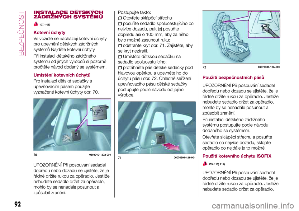 FIAT 124 SPIDER 2018 Návod k použití a údržbě (in Czech) INSTALACE DĚTSKÝCH
ZÁDRŽNÝCH SYSTÉMŮ
107) 108)
Kotevní úchyty
Ve vozidle se nacházejí kotevní úchyty
pro upevnění dětských zádržných
systémů Najděte kotevní úchyty.
Při insta FIAT 124 SPIDER 2018 Návod k použití a údržbě (in Czech) INSTALACE DĚTSKÝCH
ZÁDRŽNÝCH SYSTÉMŮ
107) 108)
Kotevní úchyty
Ve vozidle se nacházejí kotevní úchyty
pro upevnění dětských zádržných
systémů Najděte kotevní úchyty.
Při insta