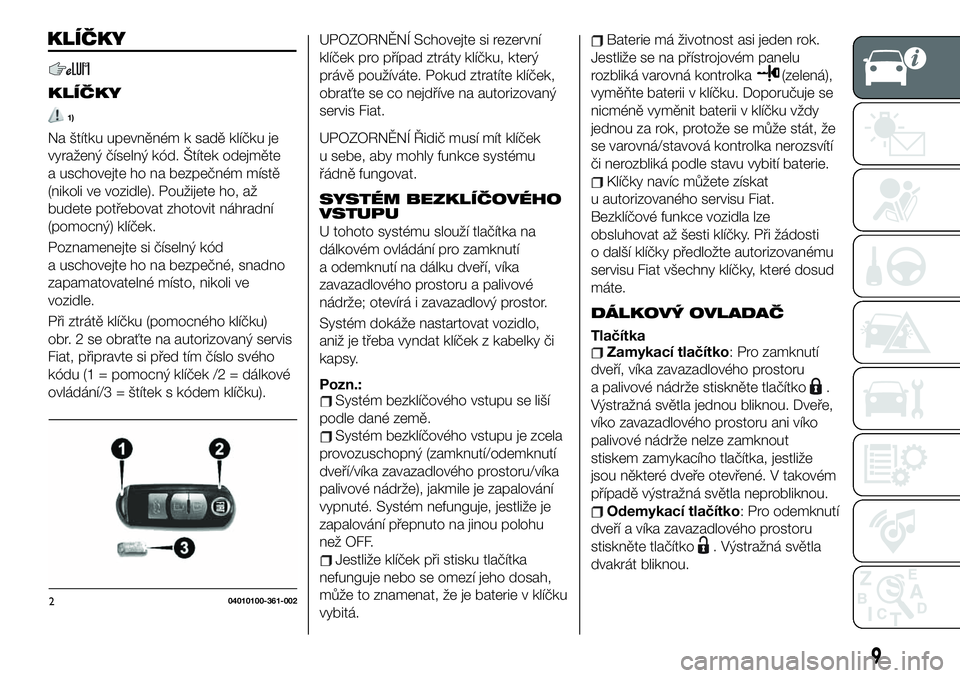 FIAT 124 SPIDER 2021  Návod k použití a údržbě (in Czech) KLÍČKY
1)
Na štítku upevněném k sadě klíčku je
vyražený číselný kód. Štítek odejměte
a uschovejte ho na bezpečném místě
(nikoli ve vozidle). Použijete ho, až
budete potřebovat