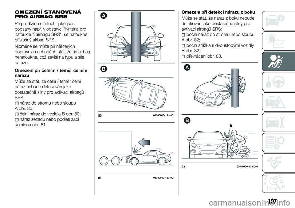 FIAT 124 SPIDER 2021 Návod k použití a údržbě (in Czech) OMEZENÍ STANOVENÁ
PRO AIRBAG SRS
Při prudkých střetech, jaké jsou
popsány např. v odstavci "Kritéria pro
nafouknutí airbagu SRS", se nafoukne
příslušný airbag SRS.
Nicméně se m FIAT 124 SPIDER 2021 Návod k použití a údržbě (in Czech) OMEZENÍ STANOVENÁ
PRO AIRBAG SRS
Při prudkých střetech, jaké jsou
popsány např. v odstavci "Kritéria pro
nafouknutí airbagu SRS", se nafoukne
příslušný airbag SRS.
Nicméně se m