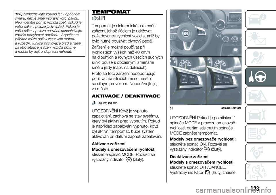 FIAT 124 SPIDER 2021 Návod k použití a údržbě (in Czech) 153)Nenechávejte vozidlo jet v opačném
směru, než je směr vybraný volicí pákou.
Neumožněte pohyb vozidla zpět, pokud je
volicí páka v poloze jízdy vpřed. Pokud je
volicí páka v poloz FIAT 124 SPIDER 2021 Návod k použití a údržbě (in Czech) 153)Nenechávejte vozidlo jet v opačném
směru, než je směr vybraný volicí pákou.
Neumožněte pohyb vozidla zpět, pokud je
volicí páka v poloze jízdy vpřed. Pokud je
volicí páka v poloz