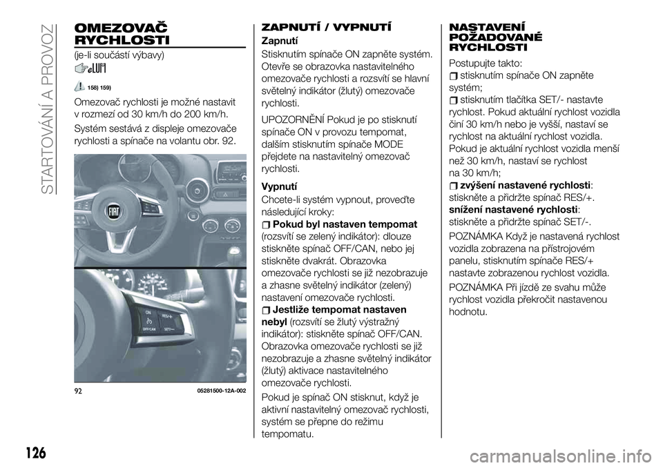 FIAT 124 SPIDER 2019  Návod k použití a údržbě (in Czech) OMEZOVAČ
RYCHLOSTI
(je-li součástí výbavy)
158) 159)
Omezovač rychlosti je možné nastavit
v rozmezí od 30 km/h do 200 km/h.
Systém sestává z displeje omezovače
rychlosti a spínače na vo