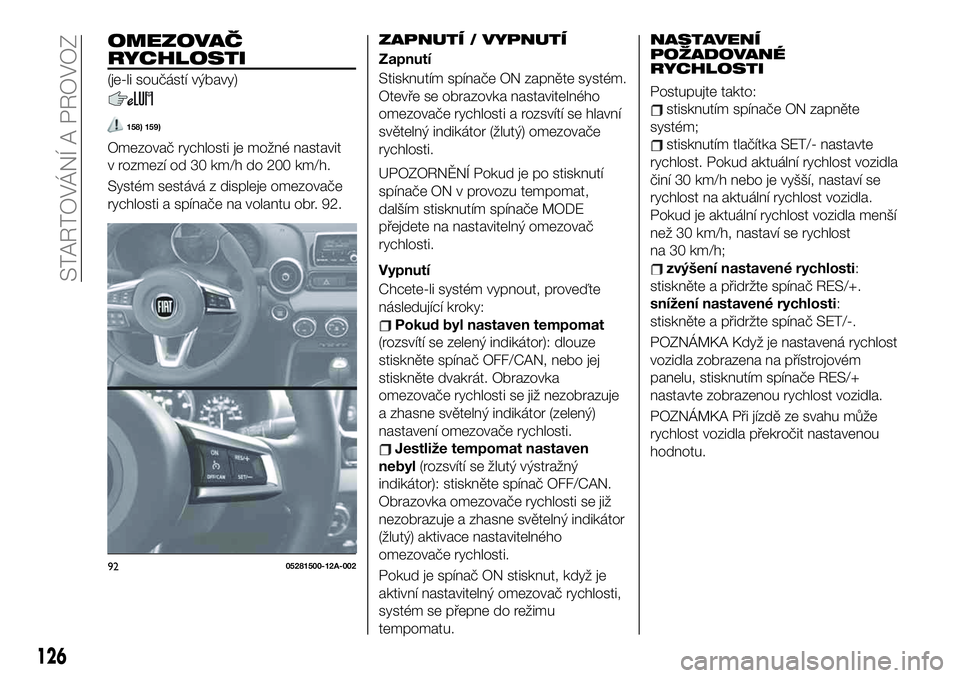 FIAT 124 SPIDER 2021 Návod k použití a údržbě (in Czech) OMEZOVAČ
RYCHLOSTI
(je-li součástí výbavy)
158) 159)
Omezovač rychlosti je možné nastavit
v rozmezí od 30 km/h do 200 km/h.
Systém sestává z displeje omezovače
rychlosti a spínače na vo FIAT 124 SPIDER 2021 Návod k použití a údržbě (in Czech) OMEZOVAČ
RYCHLOSTI
(je-li součástí výbavy)
158) 159)
Omezovač rychlosti je možné nastavit
v rozmezí od 30 km/h do 200 km/h.
Systém sestává z displeje omezovače
rychlosti a spínače na vo