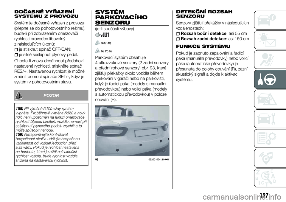 FIAT 124 SPIDER 2021 Návod k použití a údržbě (in Czech) DOČASNÉ VYŘAZENÍ
SYSTÉMU Z PROVOZU
Systém je dočasně vyřazen z provozu
(přepne se do pohotovostního režimu),
bude-li při zobrazeném omezovači
rychlosti proveden libovolný
z následují FIAT 124 SPIDER 2021 Návod k použití a údržbě (in Czech) DOČASNÉ VYŘAZENÍ
SYSTÉMU Z PROVOZU
Systém je dočasně vyřazen z provozu
(přepne se do pohotovostního režimu),
bude-li při zobrazeném omezovači
rychlosti proveden libovolný
z následují