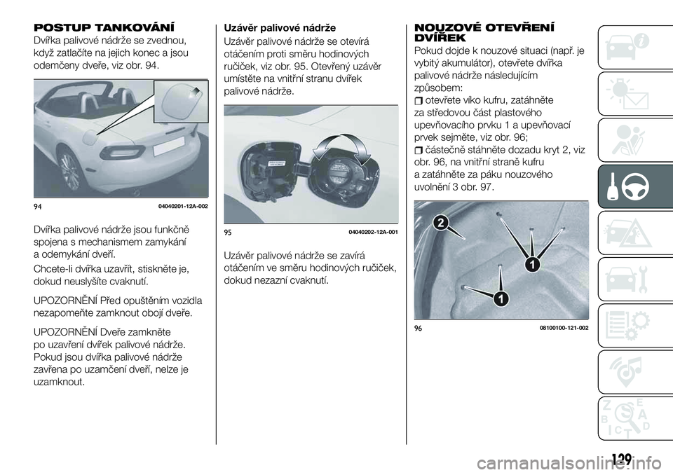 FIAT 124 SPIDER 2021  Návod k použití a údržbě (in Czech) POSTUP TANKOVÁNÍ
Dvířka palivové nádrže se zvednou,
když zatlačíte na jejich konec a jsou
odemčeny dveře, viz obr. 94.
Dvířka palivové nádrže jsou funkčně
spojena s mechanismem zamy