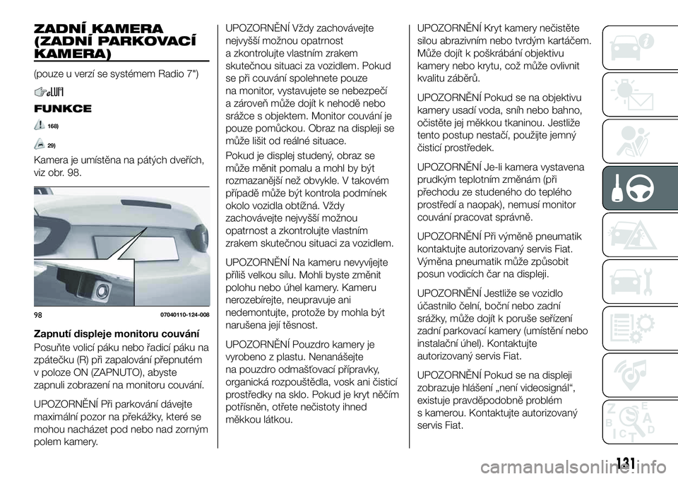 FIAT 124 SPIDER 2021  Návod k použití a údržbě (in Czech) ZADNÍ KAMERA
(ZADNÍ PARKOVACÍ
KAMERA)
(pouze u verzí se systémem Radio 7")
FUNKCE
168)
29)
Kamera je umístěna na pátých dveřích,
viz obr. 98.
Zapnutí displeje monitoru couvání
Posuň