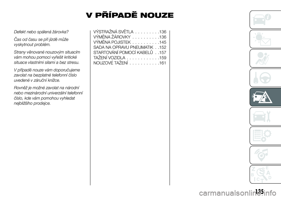 FIAT 124 SPIDER 2021  Návod k použití a údržbě (in Czech) V PŘÍPADĚ NOUZE
Defekt nebo spálená žárovka?
Čas od času se při jízdě může
vyskytnout problém.
Strany věnované nouzovým situacím
vám mohou pomoci vyřešit kritické
situace vlastn