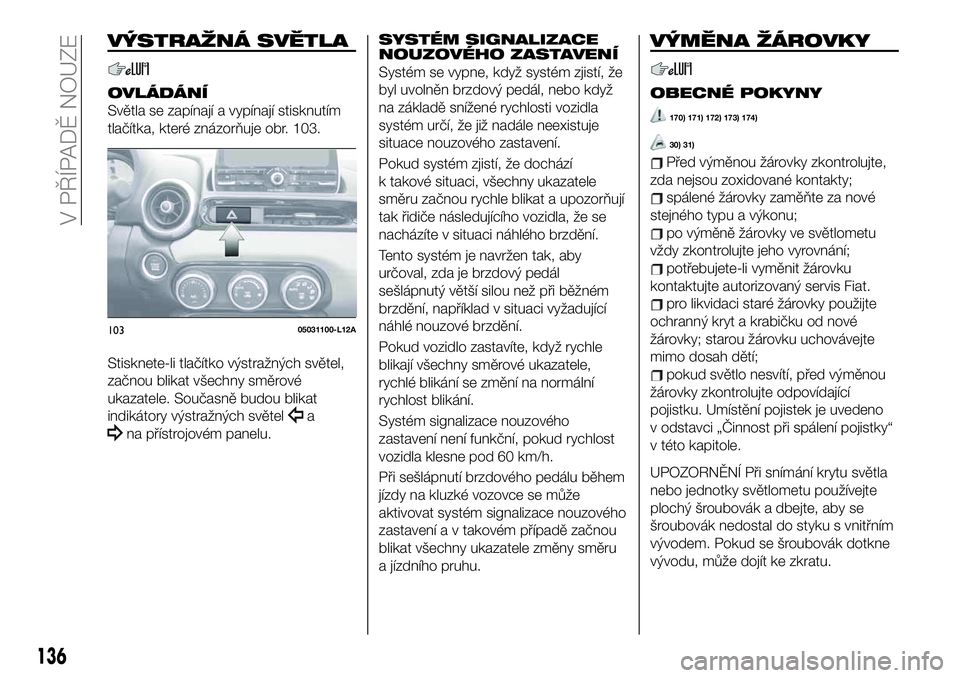 FIAT 124 SPIDER 2021  Návod k použití a údržbě (in Czech) VÝSTRAŽNÁ SVĚTLA
OVLÁDÁNÍ
Světla se zapínají a vypínají stisknutím
tlačítka, které znázorňuje obr. 103.
Stisknete-li tlačítko výstražných světel,
začnou blikat všechny směro