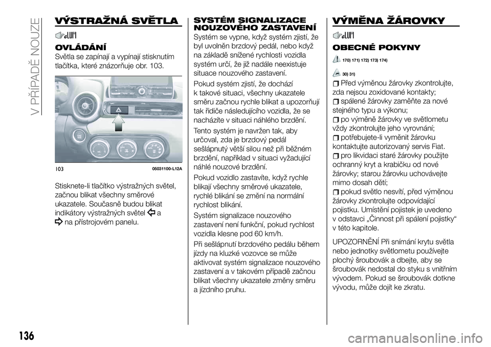 FIAT 124 SPIDER 2019  Návod k použití a údržbě (in Czech) VÝSTRAŽNÁ SVĚTLA
OVLÁDÁNÍ
Světla se zapínají a vypínají stisknutím
tlačítka, které znázorňuje obr. 103.
Stisknete-li tlačítko výstražných světel,
začnou blikat všechny směro