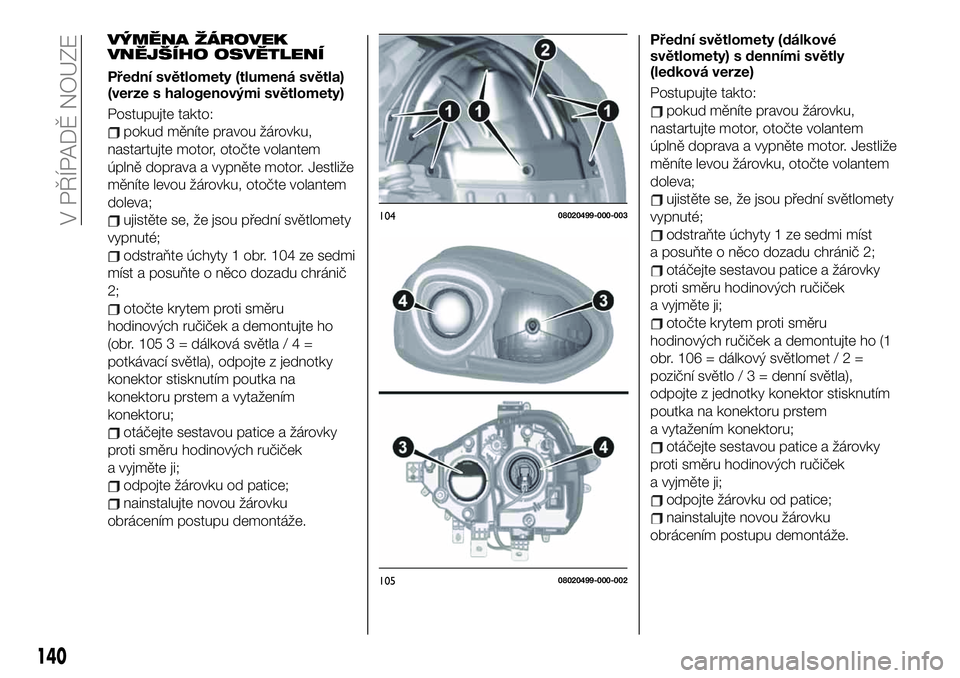FIAT 124 SPIDER 2019  Návod k použití a údržbě (in Czech) VÝMĚNA ŽÁROVEK
VNĚJŠÍHO OSVĚTLENÍ
Přední světlomety (tlumená světla)
(verze s halogenovými světlomety)
Postupujte takto:
pokud měníte pravou žárovku,
nastartujte motor, otočte vol
