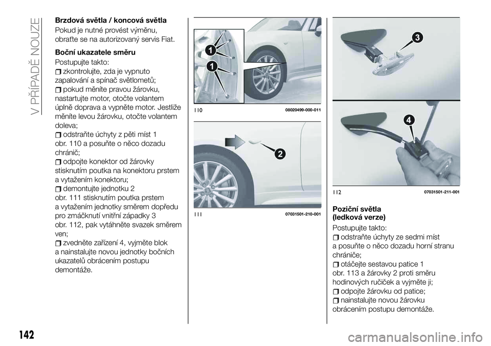 FIAT 124 SPIDER 2021 Návod k použití a údržbě (in Czech) Brzdová světla / koncová světla
Pokud je nutné provést výměnu,
obraťte se na autorizovaný servis Fiat.
Boční ukazatele směru
Postupujte takto:
zkontrolujte, zda je vypnuto
zapalování a FIAT 124 SPIDER 2021 Návod k použití a údržbě (in Czech) Brzdová světla / koncová světla
Pokud je nutné provést výměnu,
obraťte se na autorizovaný servis Fiat.
Boční ukazatele směru
Postupujte takto:
zkontrolujte, zda je vypnuto
zapalování a
