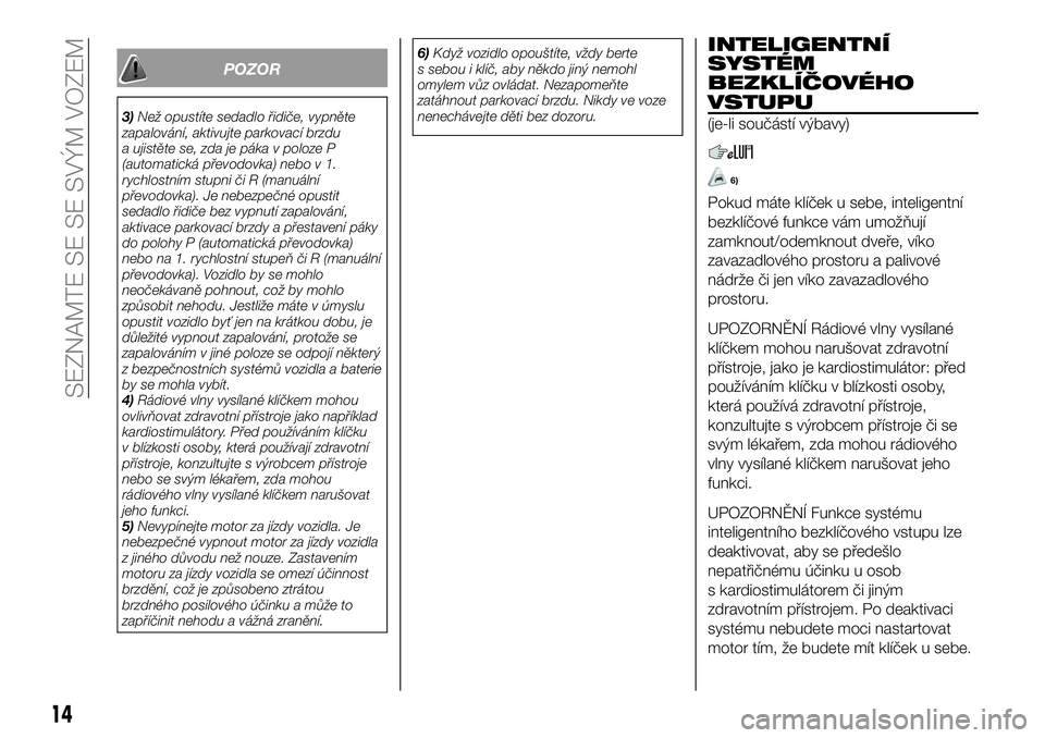 FIAT 124 SPIDER 2019  Návod k použití a údržbě (in Czech) POZOR
3)Než opustíte sedadlo řidiče, vypněte
zapalování, aktivujte parkovací brzdu
a ujistěte se, zda je páka v poloze P
(automatická převodovka) nebo v 1.
rychlostním stupni či R (manu�
