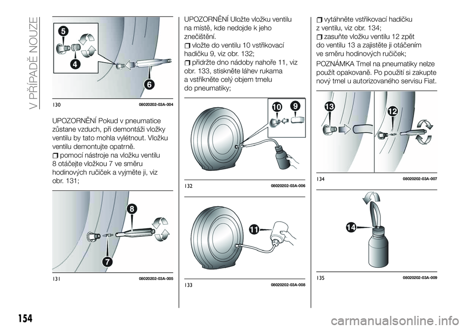 FIAT 124 SPIDER 2021  Návod k použití a údržbě (in Czech) UPOZORNĚNÍ Pokud v pneumatice
zůstane vzduch, při demontáži vložky
ventilu by tato mohla vylétnout. Vložku
ventilu demontujte opatrně.
pomocí nástroje na vložku ventilu
8 otáčejte vlož