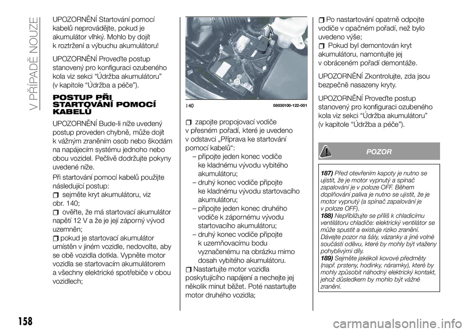 FIAT 124 SPIDER 2021  Návod k použití a údržbě (in Czech) UPOZORNĚNÍ Startování pomocí
kabelů neprovádějte, pokud je
akumulátor vlhký. Mohlo by dojít
k roztržení a výbuchu akumulátoru!
UPOZORNĚNÍ Proveďte postup
stanovený pro konfiguraci o