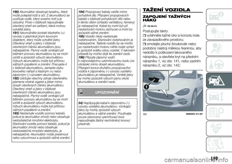 FIAT 124 SPIDER 2021 Návod k použití a údržbě (in Czech) 190)Akumulátor obsahuje kyselinu, která
může poleptat kůži a oči. Z akumulátorů se
uvolňuje vodík, který snadno hoří a je
výbušný. Proto v blízkosti nepoužívejte
otevřený oheň a FIAT 124 SPIDER 2021 Návod k použití a údržbě (in Czech) 190)Akumulátor obsahuje kyselinu, která
může poleptat kůži a oči. Z akumulátorů se
uvolňuje vodík, který snadno hoří a je
výbušný. Proto v blízkosti nepoužívejte
otevřený oheň a