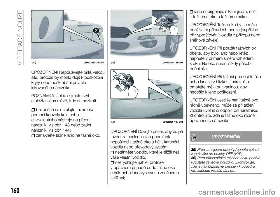 FIAT 124 SPIDER 2021 Návod k použití a údržbě (in Czech) POZNÁMKANepoužívejte příliš velkou
sílu, protože by mohlo dojít k poškození
kryty nebo poškrábání povrchu
lakovaného nárazníku.
UPOZORNĚNÍ
Úplně sejměte kryt
a uložte jej na m FIAT 124 SPIDER 2021 Návod k použití a údržbě (in Czech) POZNÁMKANepoužívejte příliš velkou
sílu, protože by mohlo dojít k poškození
kryty nebo poškrábání povrchu
lakovaného nárazníku.
UPOZORNĚNÍ
Úplně sejměte kryt
a uložte jej na m