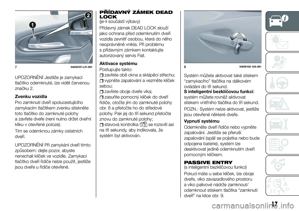 FIAT 124 SPIDER 2021 Návod k použití a údržbě (in Czech) UPOZORNĚNÍ Jestliže je zamykací
tlačítko odemknuté, lze vidět červenou
značku 2.
Zvenku vozidla
Pro zamknutí dveří spolucestujícího
zamykacím tlačítkem zvenku stiskněte
toto tlačí FIAT 124 SPIDER 2021 Návod k použití a údržbě (in Czech) UPOZORNĚNÍ Jestliže je zamykací
tlačítko odemknuté, lze vidět červenou
značku 2.
Zvenku vozidla
Pro zamknutí dveří spolucestujícího
zamykacím tlačítkem zvenku stiskněte
toto tlačí