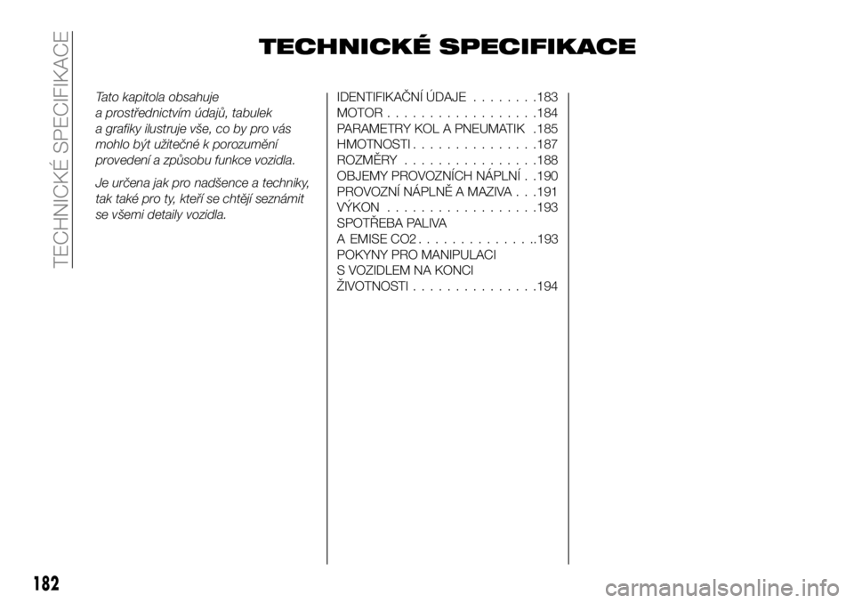 FIAT 124 SPIDER 2019 Návod k použití a údržbě (in Czech) TECHNICKÉ SPECIFIKACE
Tato kapitola obsahuje
a prostřednictvím údajů, tabulek
a grafiky ilustruje vše, co by pro vás
mohlo být užitečné k porozumění
provedení a způsobu funkce vozidla.
FIAT 124 SPIDER 2019 Návod k použití a údržbě (in Czech) TECHNICKÉ SPECIFIKACE
Tato kapitola obsahuje
a prostřednictvím údajů, tabulek
a grafiky ilustruje vše, co by pro vás
mohlo být užitečné k porozumění
provedení a způsobu funkce vozidla.