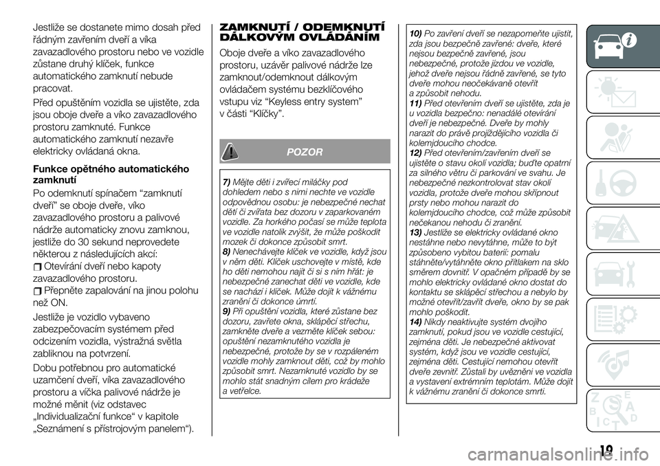 FIAT 124 SPIDER 2019  Návod k použití a údržbě (in Czech) Jestliže se dostanete mimo dosah před
řádným zavřením dveří a víka
zavazadlového prostoru nebo ve vozidle
zůstane druhý klíček, funkce
automatického zamknutí nebude
pracovat.
Před op