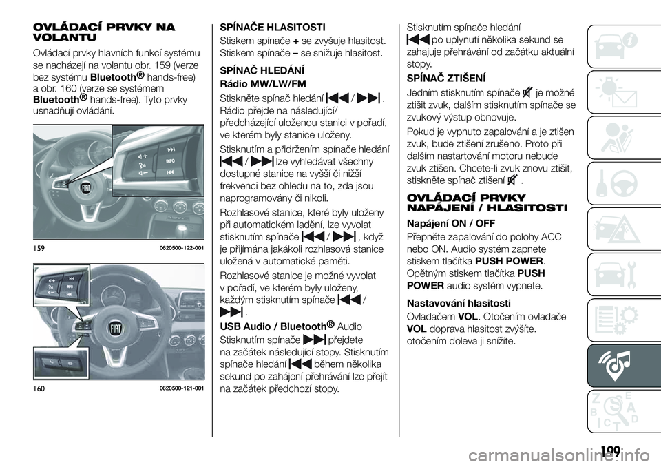 FIAT 124 SPIDER 2019 Návod k použití a údržbě (in Czech) OVLÁDACÍ PRVKY NA
VOLANTU
Ovládací prvky hlavních funkcí systému
se nacházejí na volantu obr. 159 (verze
bez systému
Bluetooth®
hands-free)
a obr. 160 (verze se systémem
Bluetooth®
hands- FIAT 124 SPIDER 2019 Návod k použití a údržbě (in Czech) OVLÁDACÍ PRVKY NA
VOLANTU
Ovládací prvky hlavních funkcí systému
se nacházejí na volantu obr. 159 (verze
bez systému
Bluetooth®
hands-free)
a obr. 160 (verze se systémem
Bluetooth®
hands-