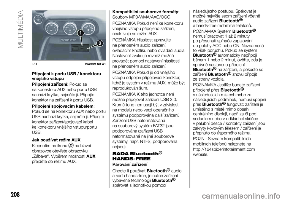 FIAT 124 SPIDER 2019 Návod k použití a údržbě (in Czech) Připojení k portu USB / konektoru
vnějšího vstupu
Připojení zařízení: Pokud se
na konektoru AUX nebo portu USB
nachází krytka, sejměte ji. Připojte
konektor na zařízení k portu USB.
P FIAT 124 SPIDER 2019 Návod k použití a údržbě (in Czech) Připojení k portu USB / konektoru
vnějšího vstupu
Připojení zařízení: Pokud se
na konektoru AUX nebo portu USB
nachází krytka, sejměte ji. Připojte
konektor na zařízení k portu USB.
P