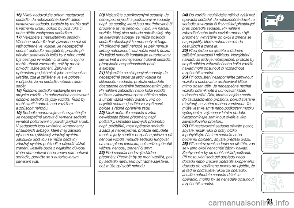 FIAT 124 SPIDER 2021  Návod k použití a údržbě (in Czech) 16)Nikdy nedovolujte dětem nastavovat
sedadlo. Je nebezpečné dovolit dětem
nastavovat sedadlo, protože by mohlo dojít
k vážnému úrazu, pokud by byla ruka či
noha dítěte zachycena sedadlem