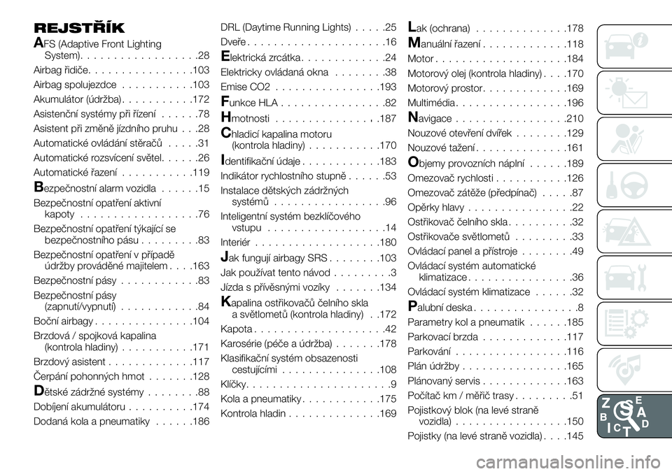 FIAT 124 SPIDER 2019 Návod k použití a údržbě (in Czech) REJSTŘÍK
AFS (Adaptive Front Lighting
System)..................28
Airbag řidiče................103
Airbag spolujezdce...........103
Akumulátor (údržba)...........172
Asistenční systémy při FIAT 124 SPIDER 2019 Návod k použití a údržbě (in Czech) REJSTŘÍK
AFS (Adaptive Front Lighting
System)..................28
Airbag řidiče................103
Airbag spolujezdce...........103
Akumulátor (údržba)...........172
Asistenční systémy při