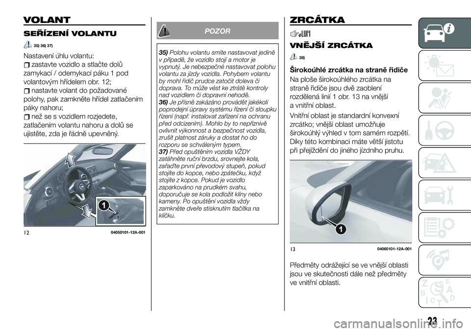 FIAT 124 SPIDER 2019 Návod k použití a údržbě (in Czech) VOLANT
SEŘÍZENÍ VOLANTU
35) 36) 37)
Nastavení úhlu volantu:
zastavte vozidlo a stlačte dolů
zamykací / odemykací páku 1 pod
volantovým hřídelem obr. 12;
nastavte volant do požadované
po FIAT 124 SPIDER 2019 Návod k použití a údržbě (in Czech) VOLANT
SEŘÍZENÍ VOLANTU
35) 36) 37)
Nastavení úhlu volantu:
zastavte vozidlo a stlačte dolů
zamykací / odemykací páku 1 pod
volantovým hřídelem obr. 12;
nastavte volant do požadované
po